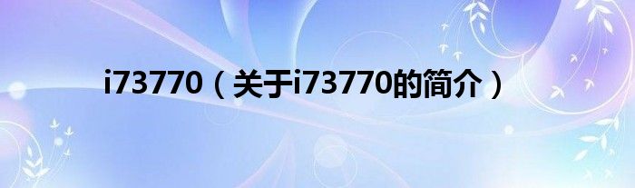 i73770（關于i73770的簡介）