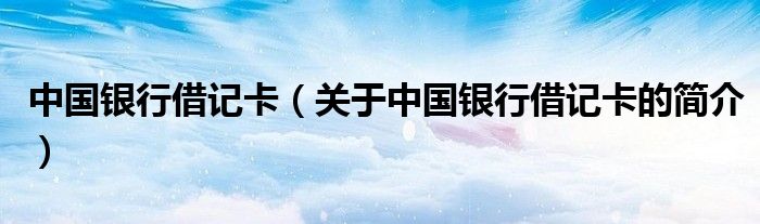 中國銀行借記卡（關(guān)于中國銀行借記卡的簡介）