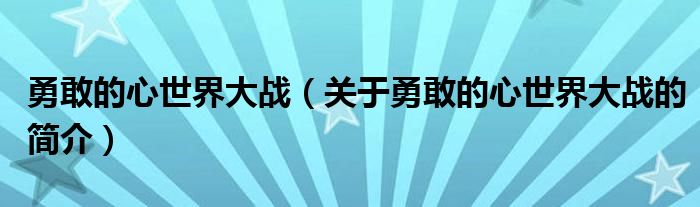 勇敢的心世界大戰(zhàn)（關(guān)于勇敢的心世界大戰(zhàn)的簡(jiǎn)介）