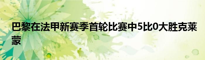 巴黎在法甲新賽季首輪比賽中5比0大勝克萊蒙