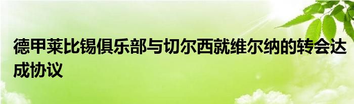 德甲萊比錫俱樂部與切爾西就維爾納的轉(zhuǎn)會達(dá)成協(xié)議