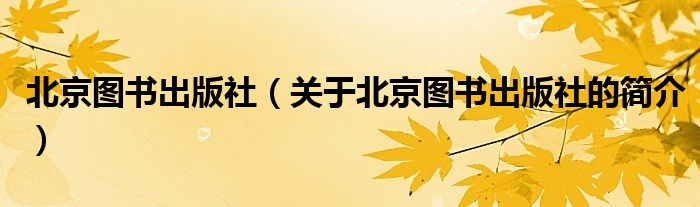 北京圖書(shū)出版社（關(guān)于北京圖書(shū)出版社的簡(jiǎn)介）