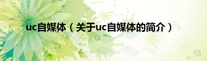 uc自媒體（關(guān)于uc自媒體的簡(jiǎn)介）