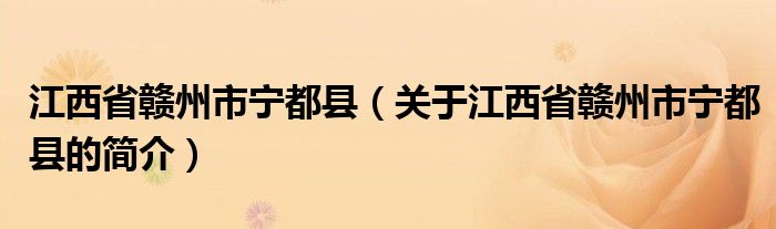 江西省贛州市寧都縣（關(guān)于江西省贛州市寧都縣的簡介）