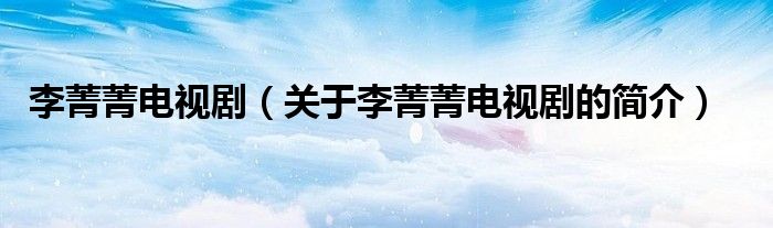 李菁菁電視?。P(guān)于李菁菁電視劇的簡(jiǎn)介）