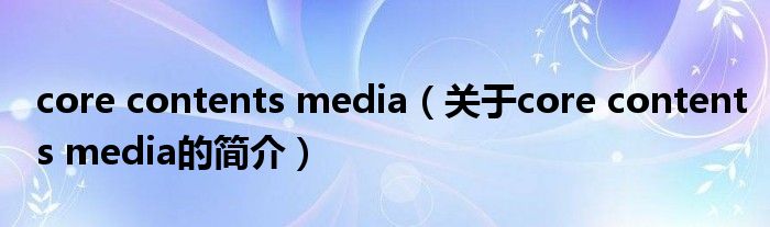 core contents media（關(guān)于core contents media的簡介）