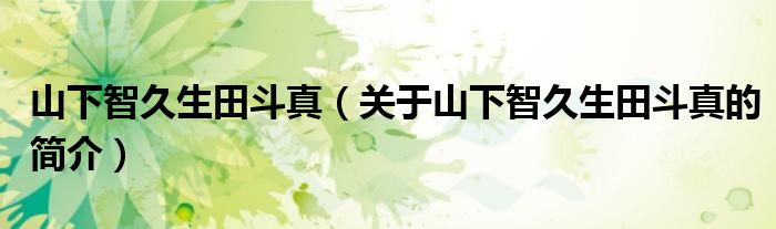 山下智久生田斗真（關(guān)于山下智久生田斗真的簡(jiǎn)介）