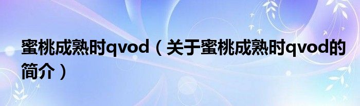 蜜桃成熟時(shí)qvod（關(guān)于蜜桃成熟時(shí)qvod的簡介）