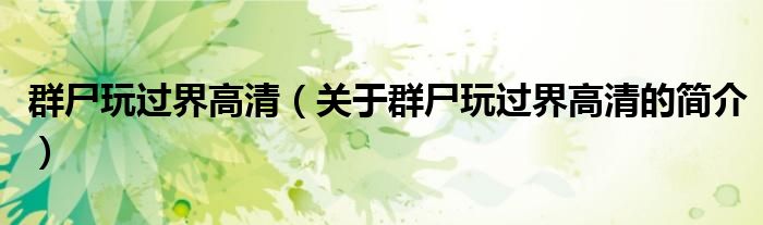 群尸玩過界高清（關(guān)于群尸玩過界高清的簡(jiǎn)介）