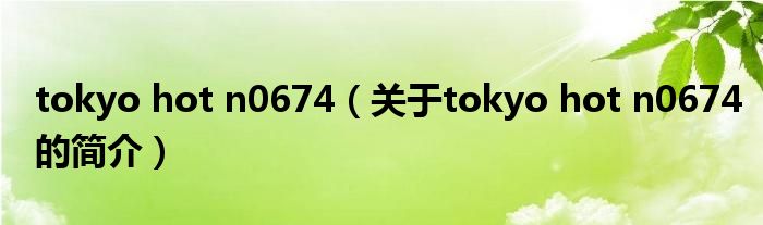 tokyo hot n0674（關(guān)于tokyo hot n0674的簡介）