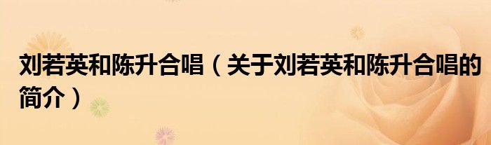 劉若英和陳升合唱（關(guān)于劉若英和陳升合唱的簡(jiǎn)介）