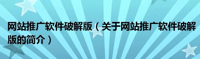 網站推廣軟件破解版（關于網站推廣軟件破解版的簡介）