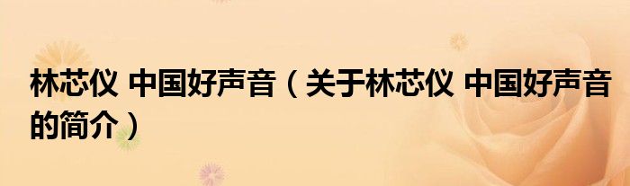 林芯儀 中國(guó)好聲音（關(guān)于林芯儀 中國(guó)好聲音的簡(jiǎn)介）