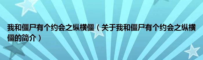 我和僵尸有個約會之縱橫僵（關(guān)于我和僵尸有個約會之縱橫僵的簡介）