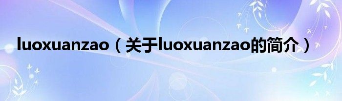 luoxuanzao（關(guān)于luoxuanzao的簡介）