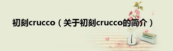 初刻crucco（關(guān)于初刻crucco的簡介）