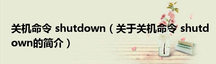 關(guān)機(jī)命令 shutdown（關(guān)于關(guān)機(jī)命令 shutdown的簡介）