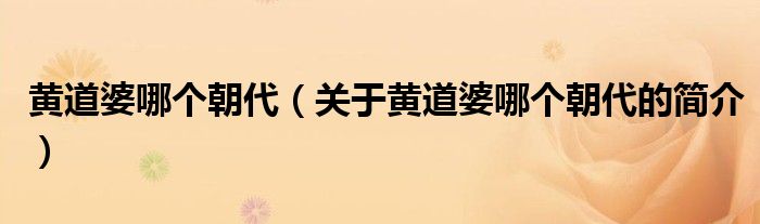 黃道婆哪個(gè)朝代（關(guān)于黃道婆哪個(gè)朝代的簡(jiǎn)介）