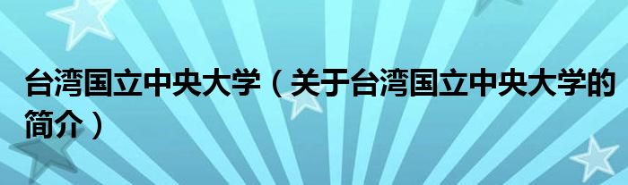 臺灣國立中央大學（關(guān)于臺灣國立中央大學的簡介）