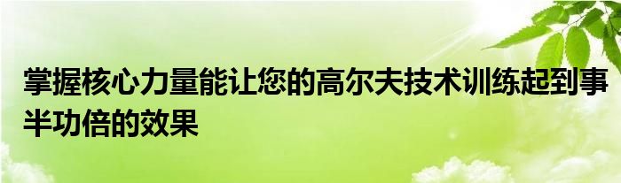 掌握核心力量能讓您的高爾夫技術訓練起到事半功倍的效果