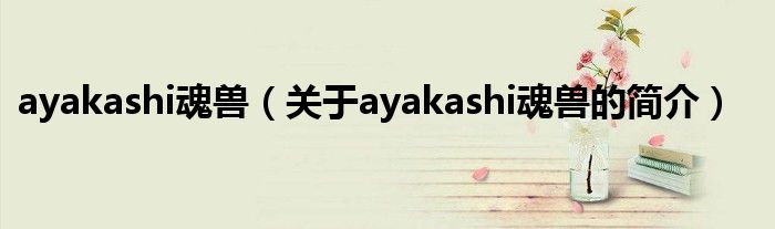 ayakashi魂獸（關(guān)于ayakashi魂獸的簡(jiǎn)介）