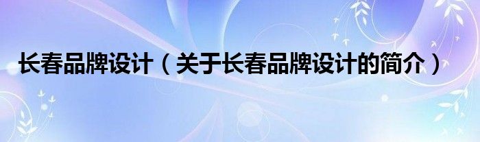 長春品牌設計（關于長春品牌設計的簡介）