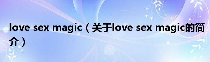 love sex magic（關(guān)于love sex magic的簡(jiǎn)介）