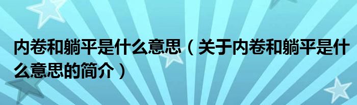 內(nèi)卷和躺平是什么意思（關(guān)于內(nèi)卷和躺平是什么意思的簡(jiǎn)介）