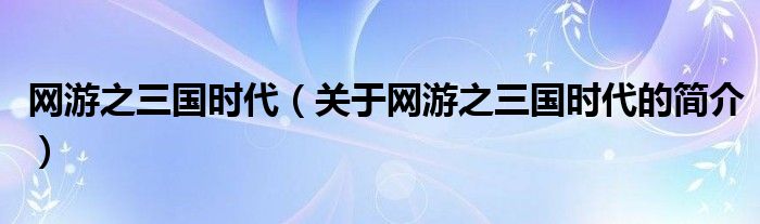 網(wǎng)游之三國時代（關(guān)于網(wǎng)游之三國時代的簡介）