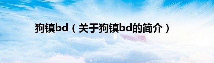 狗鎮(zhèn)bd（關(guān)于狗鎮(zhèn)bd的簡介）