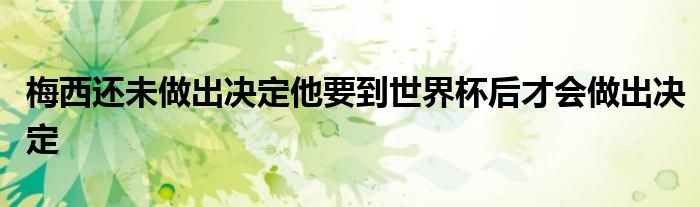 梅西還未做出決定他要到世界杯后才會(huì)做出決定