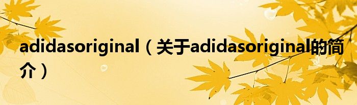 adidasoriginal（關(guān)于adidasoriginal的簡介）