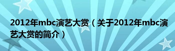 2012年mbc演藝大賞（關(guān)于2012年mbc演藝大賞的簡介）