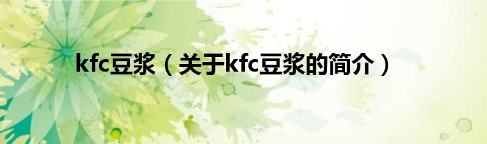 kfc豆?jié){（關(guān)于kfc豆?jié){的簡介）