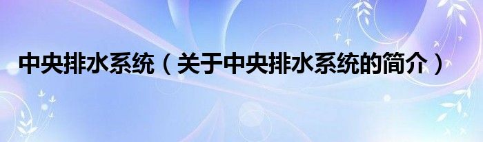 中央排水系統(tǒng)（關(guān)于中央排水系統(tǒng)的簡介）