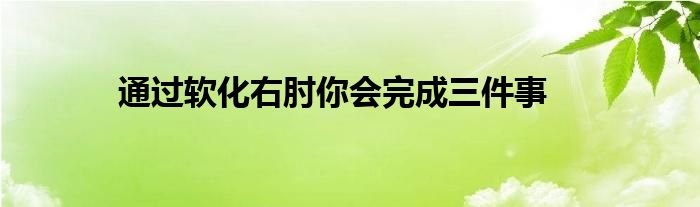 通過軟化右肘你會完成三件事