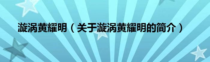 漩渦黃耀明（關(guān)于漩渦黃耀明的簡(jiǎn)介）