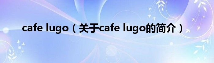 cafe lugo（關(guān)于cafe lugo的簡介）