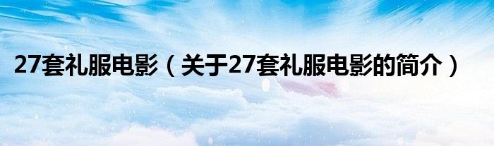 27套禮服電影（關(guān)于27套禮服電影的簡(jiǎn)介）