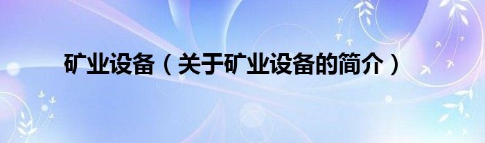 礦業(yè)設(shè)備（關(guān)于礦業(yè)設(shè)備的簡介）