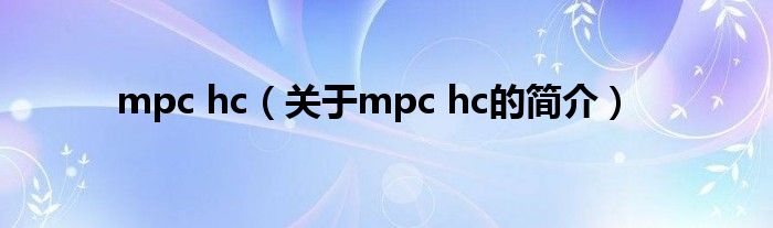 mpc hc（關(guān)于mpc hc的簡介）