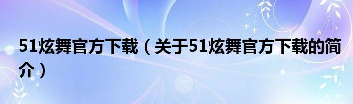 51炫舞官方下載（關(guān)于51炫舞官方下載的簡(jiǎn)介）