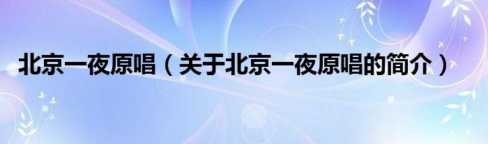 北京一夜原唱（關(guān)于北京一夜原唱的簡(jiǎn)介）