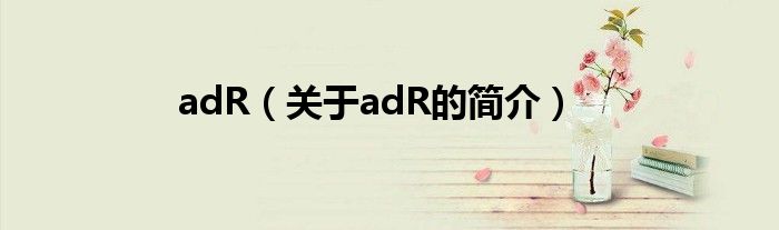 adR（關(guān)于adR的簡(jiǎn)介）