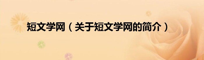 短文學(xué)網(wǎng)（關(guān)于短文學(xué)網(wǎng)的簡(jiǎn)介）