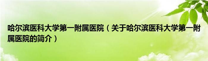 哈爾濱醫(yī)科大學第一附屬醫(yī)院（關于哈爾濱醫(yī)科大學第一附屬醫(yī)院的簡介）