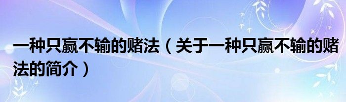 一種只贏不輸?shù)馁€法（關于一種只贏不輸?shù)馁€法的簡介）