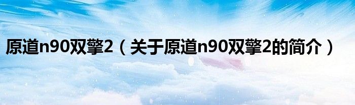 原道n90雙擎2（關(guān)于原道n90雙擎2的簡介）