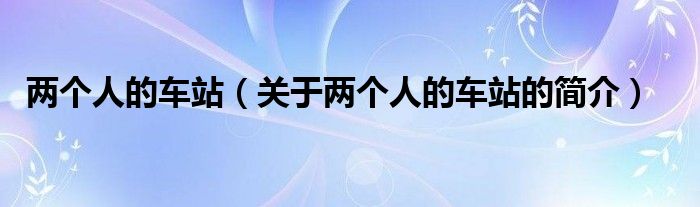 兩個(gè)人的車站（關(guān)于兩個(gè)人的車站的簡介）