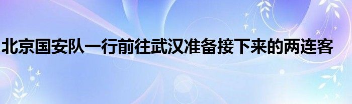 北京國安隊(duì)一行前往武漢準(zhǔn)備接下來的兩連客